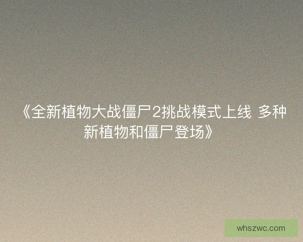 《全新植物大战僵尸2挑战模式上线 多种新植物和僵尸登场》