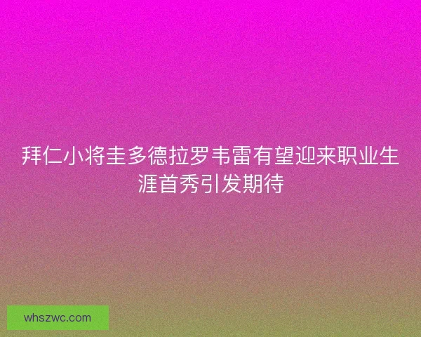 拜仁小将圭多德拉罗韦雷有望迎来职业生涯首秀引发期待
