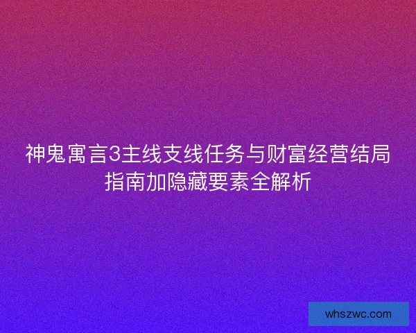 神鬼寓言3主线支线任务与财富经营结局指南加隐藏要素全解析