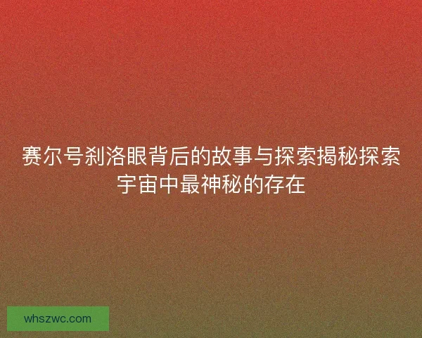 赛尔号刹洛眼背后的故事与探索揭秘探索宇宙中最神秘的存在